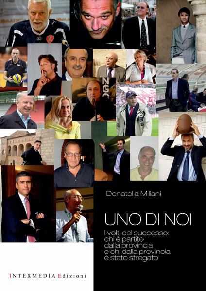 Uno di noi. I volti del successo: chi è partito dalla provincia e chi dalla provincia è stato stregato - Donatella Milani - copertina