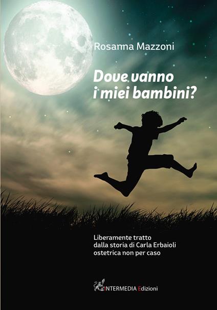Dove vanno i miei bambini? Liberamente tratto dalla storia di Carla Erbaioli ostetrica non per caso - Rosanna Mazzoni - copertina