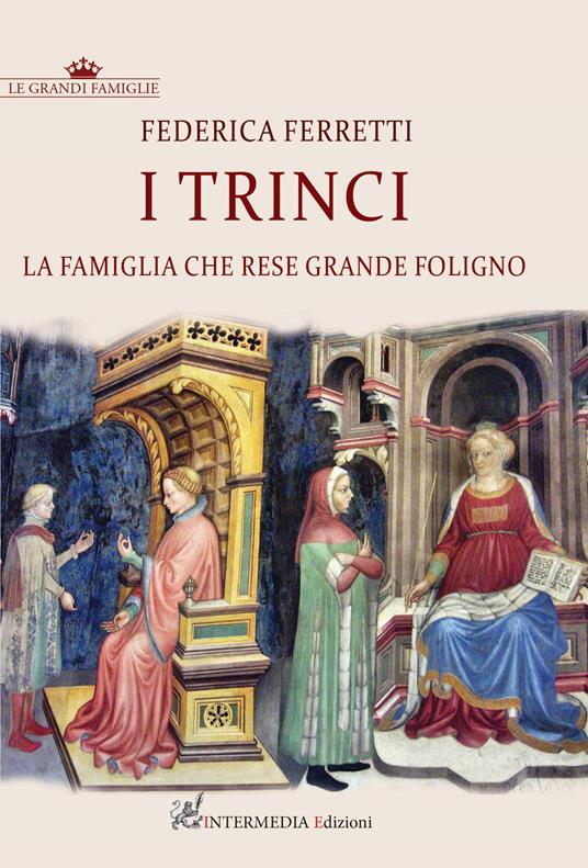 I Trinci. La famiglia che rese grande Foligno - Federica Ferretti - copertina