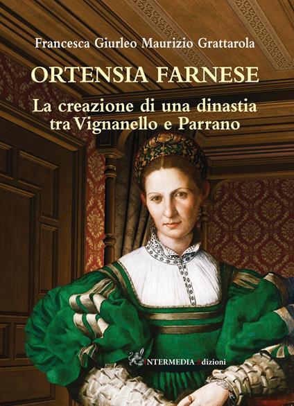 Ortensia Farnese. La creazione di una dinastia tra Vignanello e Parrano - Francesca Giurleo,Maurizio Grattarola - copertina