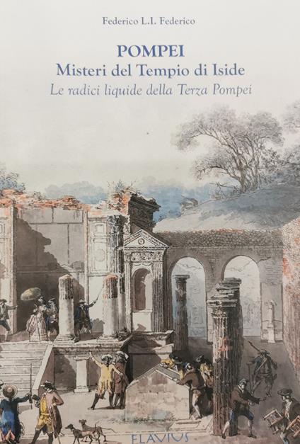 Pompei. Misteri del Tempio di Iside. Le radici liquide della terza Pompei - Federico L. I. Federico - copertina