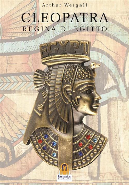 Cleopatra. Regina d'Egitto - Arthur Weigall,Leonardo Paolo Lovari - ebook