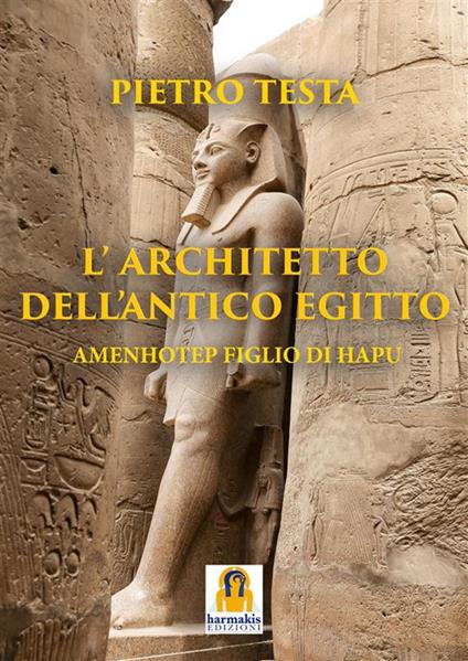 L' architetto dell'Antico Egitto. Amenhotep figlio di Hapu - Pietro Testa - ebook