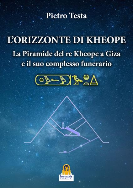 L'orizzonte di Kheope. La piramide del re Kheope a Giza e il suo complesso funerario - Pietro Testa - copertina