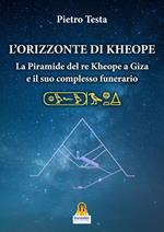 L' orizzonte di Kheope. La piramide del re Kheope a Giza e il suo complesso funerario