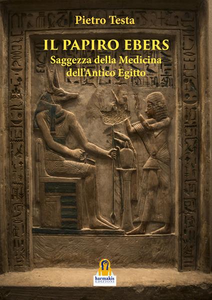 Il papiro Ebers. Saggezza delle medicina dell'antico Egitto - Pietro Testa - copertina