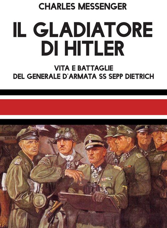 Il gladiatore di Hitler. Vita e battaglie del Generale d'Armata SS Sepp Dietrich - Charles Messenger - copertina