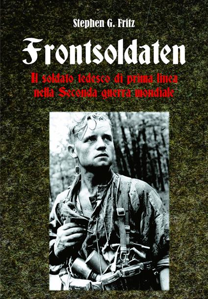 Frontsoldaten Il soldato tedesco di prima linea nella Seconda guerra mondiale - Stephen G. Fritz - copertina