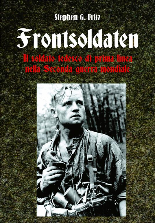 Frontsoldaten Il soldato tedesco di prima linea nella Seconda guerra mondiale - Stephen G. Fritz - copertina