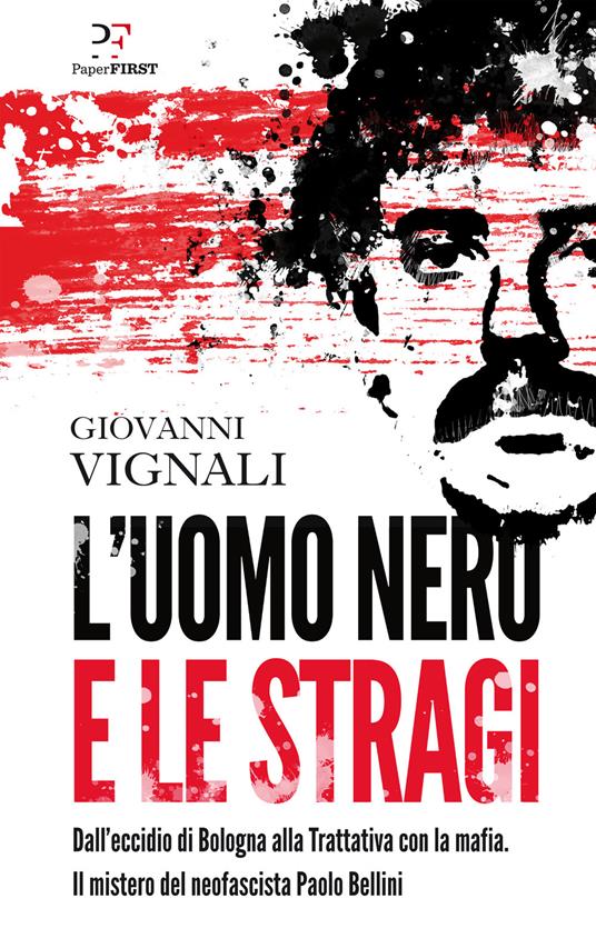 L'uomo nero e le stragi. Dall'eccidio di Bologna alla Trattativa con la mafia. Il mistero del neofascista Paolo Bellini - Giovanni Vignali - copertina