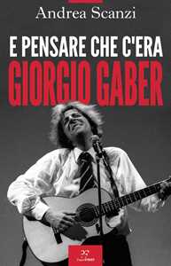 Libro E pensare che c'era Giorgio Gaber Andrea Scanzi