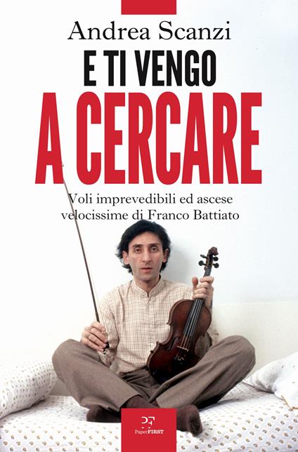 E ti vengo a cercare. Voli imprevedibili ed ascese velocissime di Franco Battiato - Andrea Scanzi - copertina