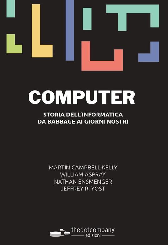 Computer. Storia dell'informatica da Babbage ai giorni nostri - Martin Campbell-Kelly,William F. Aspray,Nathan Ensmenger - copertina