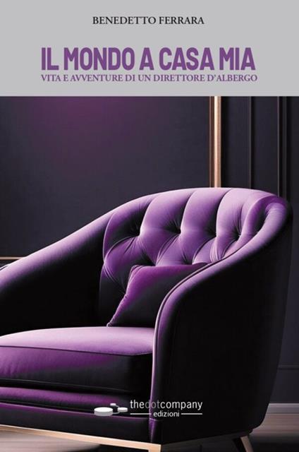 Il mondo a casa mia. Vita e avventure di un direttore d'albergo - Benedetto Ferrara - copertina