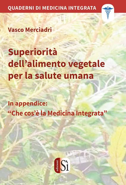 Superiorità dell'alimento vegetale per la salute umana. Quaderni di medicina integrata - Vasco Merciadri - copertina
