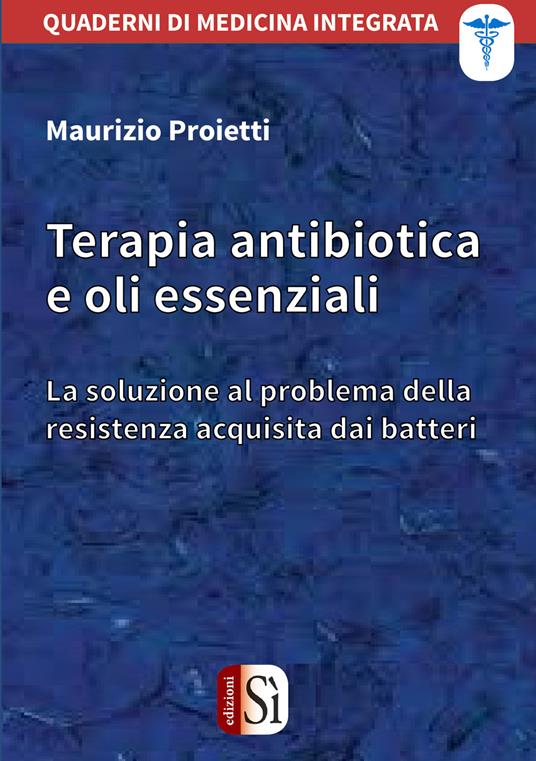 Terapia antibiotica e oli essenziali. La soluzione al problema della resistenza acquisita dai batteri - Maurizio Proietti - copertina