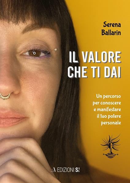 Il valore che ti dai. Un percorso per conoscere e manifestare il proprio potere personale - Serena Ballarin - copertina