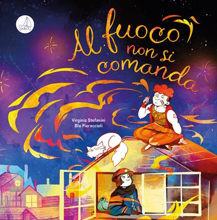Al fuoco non si comanda. Ediz. a colori - Virginia Stefanini - copertina