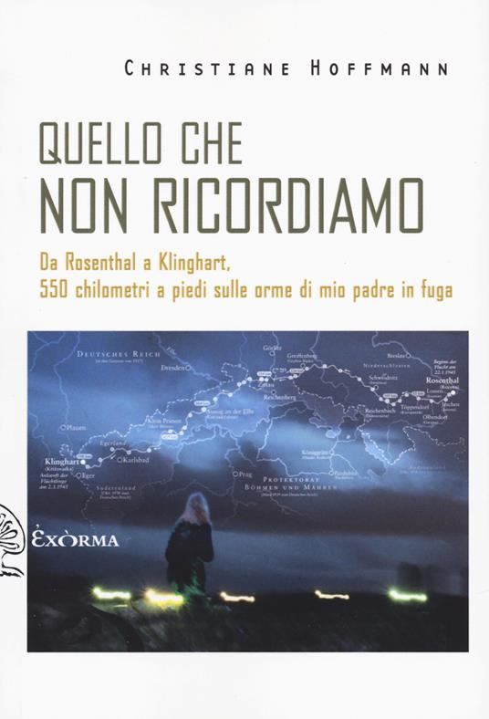 Quello che non ricordiamo. Da Rosenthal a Klinghart, 550 chilometri a piedi sulle orme di mio padre in fuga - Christiane Hoffmann - copertina