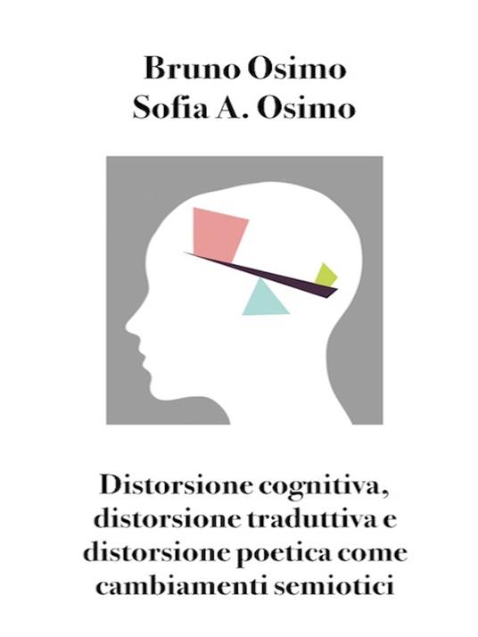 Distorsione cognitiva, distorsione traduttiva e distorsione poetica come cambiamenti semiotici - Bruno Osimo,Sofia Adelaide Osimo - copertina