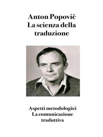 La scienza della traduzione. Aspetti metodologici. La comunicazione traduttiva - Anton Popovic,Bruno Osimo - ebook