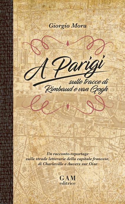 A Parigi sulle tracce di Rimbaud e Van Gogh. Un racconto-reportage sulle strade letterarie della capitale francese, di Charleville e Auvers sur Oise - Giorgio Mora - copertina