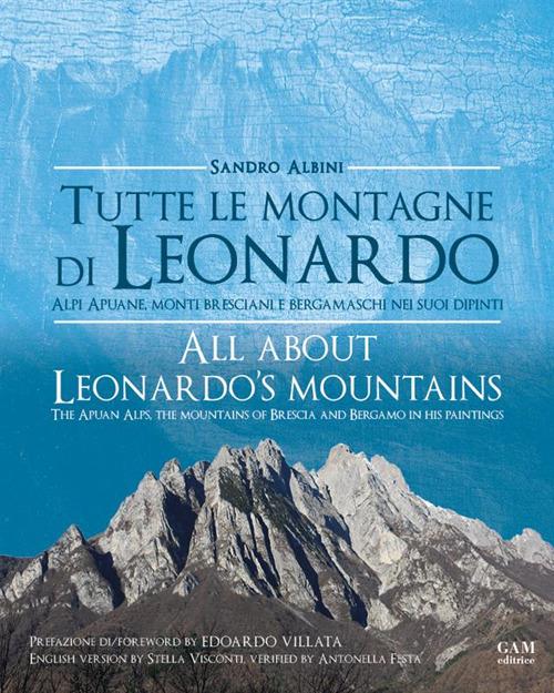 Tutte le montagne di Leonardo. Alpi Apuane, monti bresciani e bergamaschi nei suoi dipinti-All about Leonardo's mountains. The apuan Alps, the mountains of Brescia and Bergamo in his paintings. Ediz. bilingue - Sandro Albini - copertina