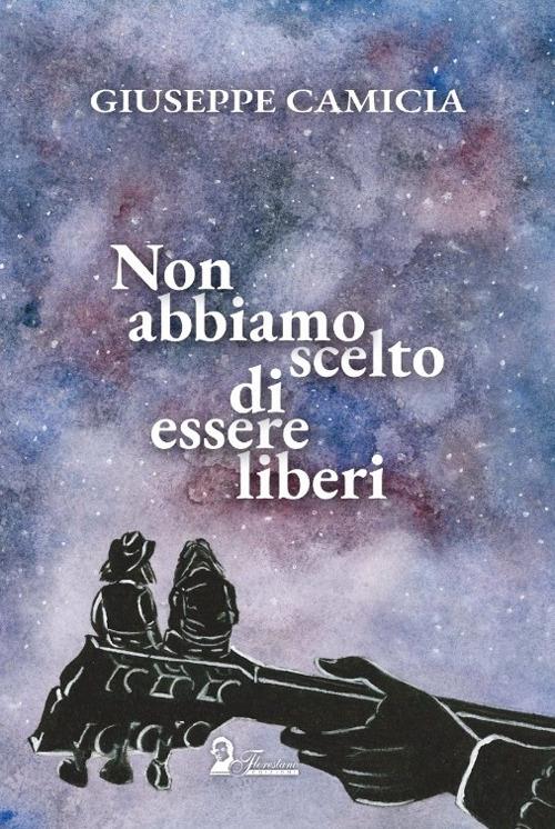 Non abbiamo scelto di essere liberi - Giuseppe Camicia - copertina