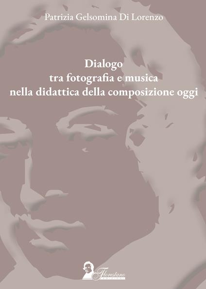 Dialogo tra fotografia e musica nella didattica della composizione oggi - Patrizia Gelsomina Di Lorenzo - copertina