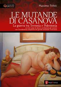 Le mutande di Casanova. La guerra tra Terronia e Polentonia - ovvero come le donne umiliarono gli uomini con l'involontaria complicità del grande seduttore veneziano. Nuova ediz.