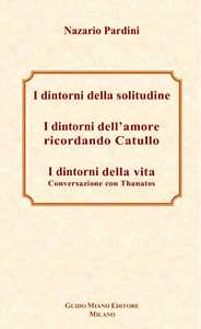 I dintorni della solitudine-I dintorni dell'amore ricordando Catullo-I dintorni della vita. Conversazione con Thanatos