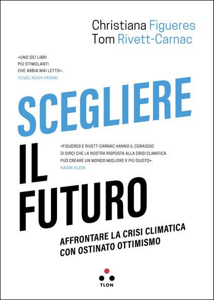 Scegliere il futuro. Affrontare la crisi climatica con ostinato ottimismo - Christiana Figueres,Tom Rivett-Carnac - copertina