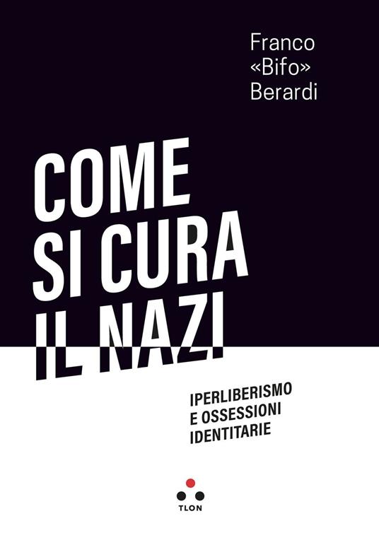Come si cura il nazi. Iperliberismo e ossessioni identitarie - Franco «Bifo» Berardi - copertina