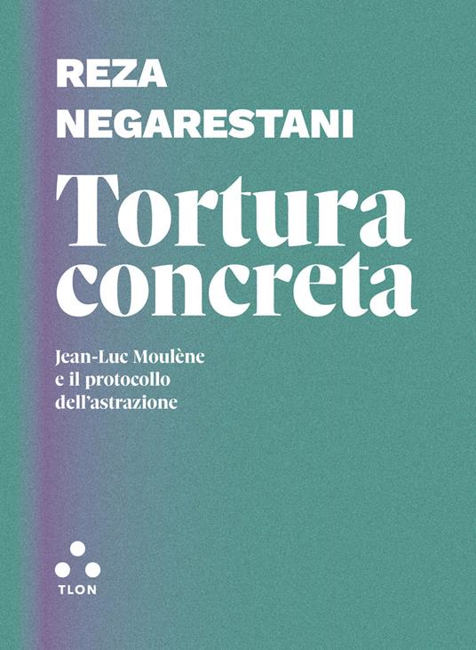 Tortura concreta. Jean-Luc Moulène e il protocollo dell’astrazione - Reza Negarestani - copertina