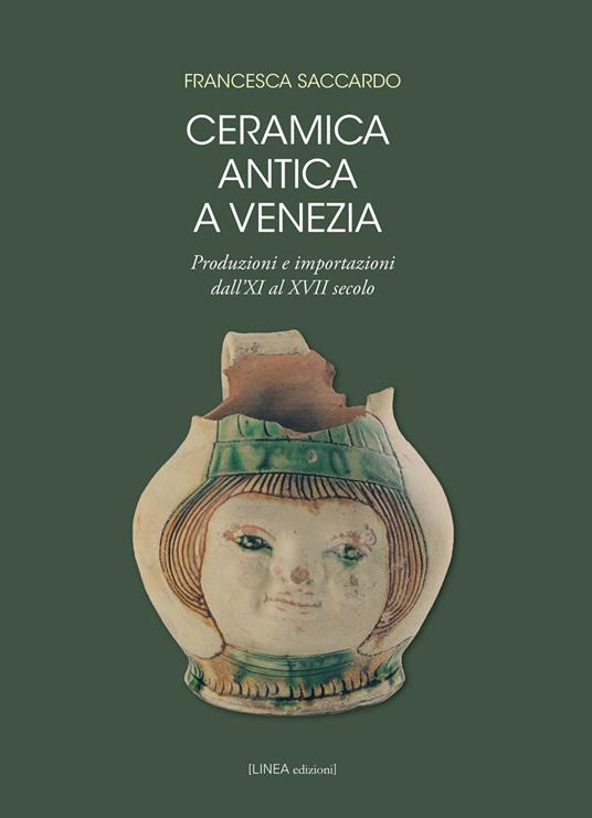 Ceramica antica a Venezia. Produzioni e importazioni dall'XI al XVII secolo. Ediz. illustrata - Francesca Saccardo - copertina