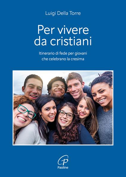 Per vivere da cristiani. Itinerario di fede per giovani che celebrano la cresima - Luigi Della Torre - copertina
