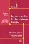 In parrocchia ho incontrato Cristo. Ripensare la parrocchia nella pastorale d'insieme come luogo primario di evangelizzazione - Simone Giusti - copertina