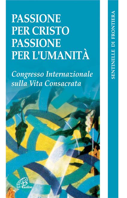 Passione per Cristo, passione per l'umanità. Congresso internazionale della vita consacrata - copertina