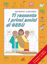 Ti racconto i primi amici di Gesù. Un'avventura da leggere, da disegnare, da colorare! Ediz. illustrata