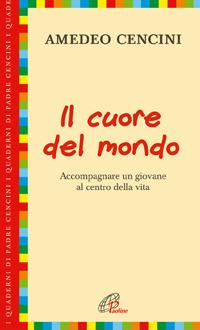 Il cuore del mondo. Accompagnare un giovane al centro della vita - Amedeo Cencini - copertina