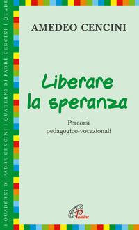 Liberare la speranza. Percorsi pedagogico-vocazionali - Amedeo Cencini - copertina