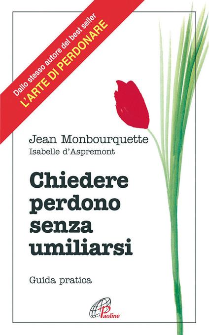 Chiedere perdono senza umiliarsi. Guida pratica - Jean Monbourquette,Isabelle D'Aspremont - copertina