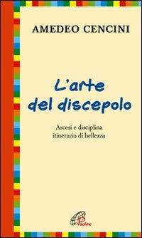 L'arte del discepolo. Ascesi e disciplina itinerario di bellezza - Amedeo Cencini - copertina