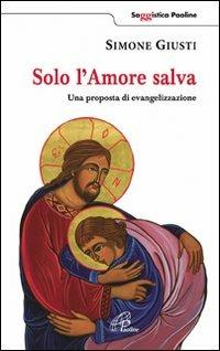 Solo l'amore salva. Una proposta di evangelizzazione - Simone Giusti - copertina