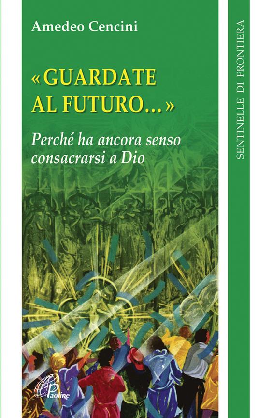 Guardate al futuro. Perché ha ancora senso consacrarsi a Dio - Amedeo Cencini - copertina
