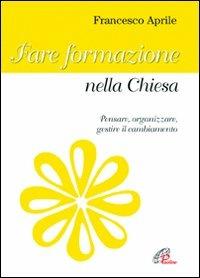 Fare formazione nella Chiesa. Pensare, organizzare gestire il cambiamento - Francesco Aprile - copertina