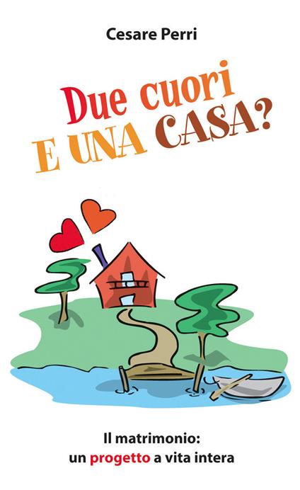 Due cuori e una casa. Il matrimonio: un progetto a vita intera - Cesare Perri - copertina