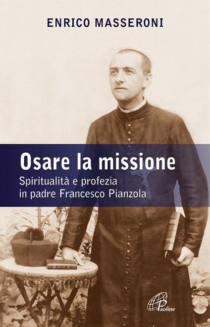 Osare la missione. Spiritualità e profezia in padre Francesco Pianzola - Enrico Masseroni - copertina