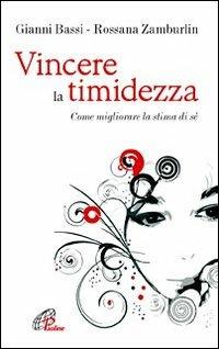 Vincere la timidezza. Come migliorare la stima di sé - Gianni Bassi,Rossana Zamburlin - copertina