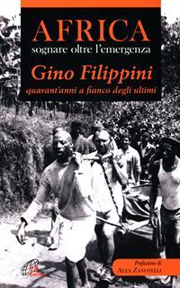 Africa. Sognare oltre l'emergenza. Gino Filippini quarant'anni al fianco degli ultimi